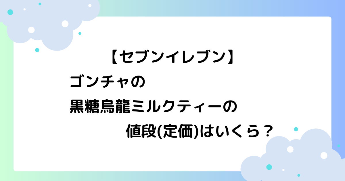 【セブン】ゴンチャの黒糖烏龍ミルクティーの値段(定価)はいくら？