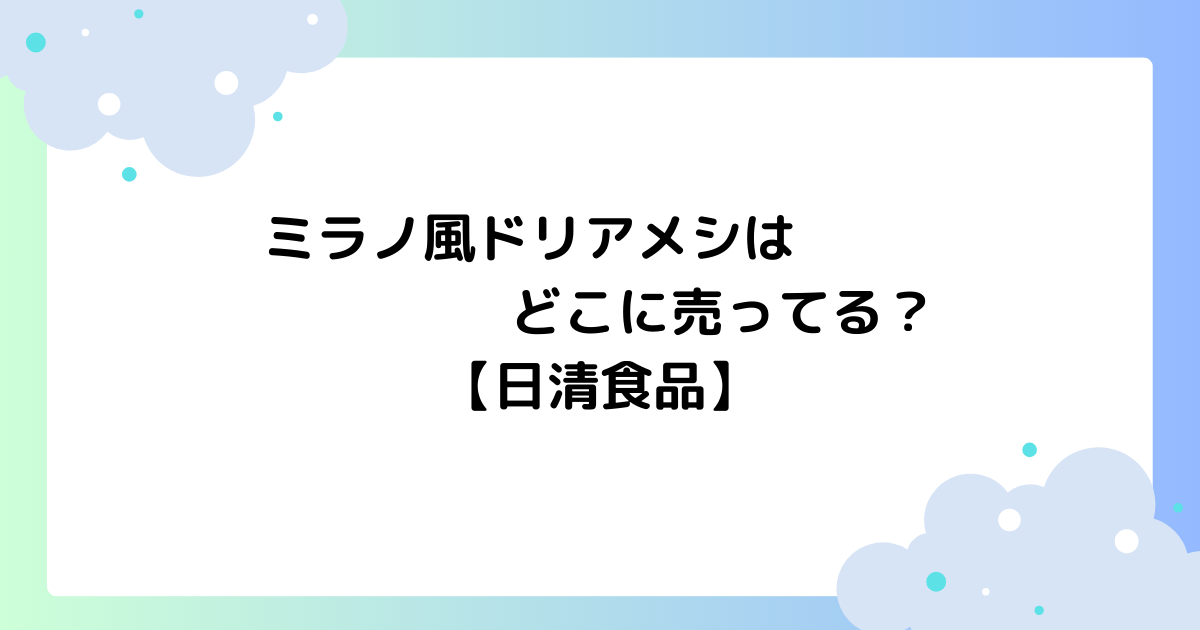 ミラノ風ドリアメシはどこに売ってる？イオン･セブンで買える？【日清】