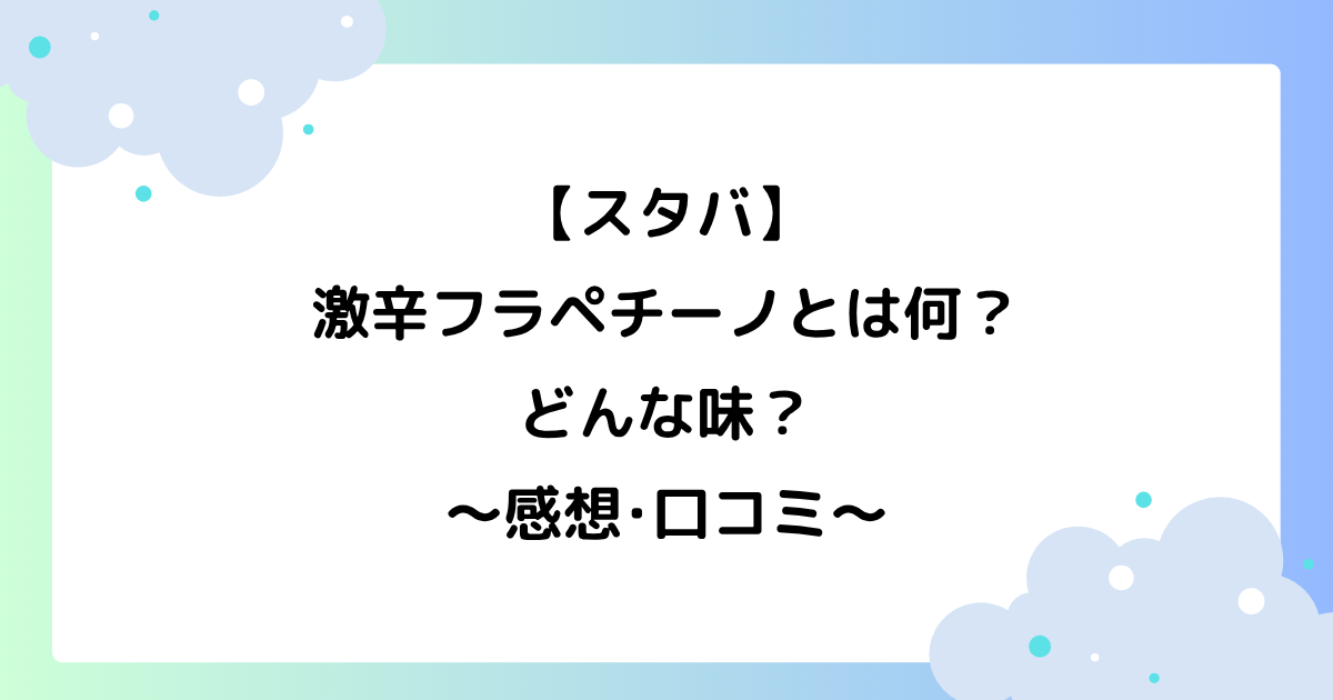 【スタバ】激辛フラペチーノとは何？どんな味？感想･口コミまとめ！
