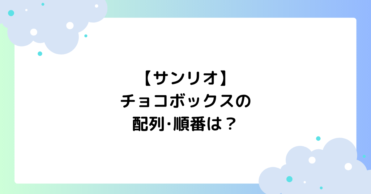 【サンリオ】チョコボックスの配列･順番は？マスコットキーホルダーのシークレットは何？