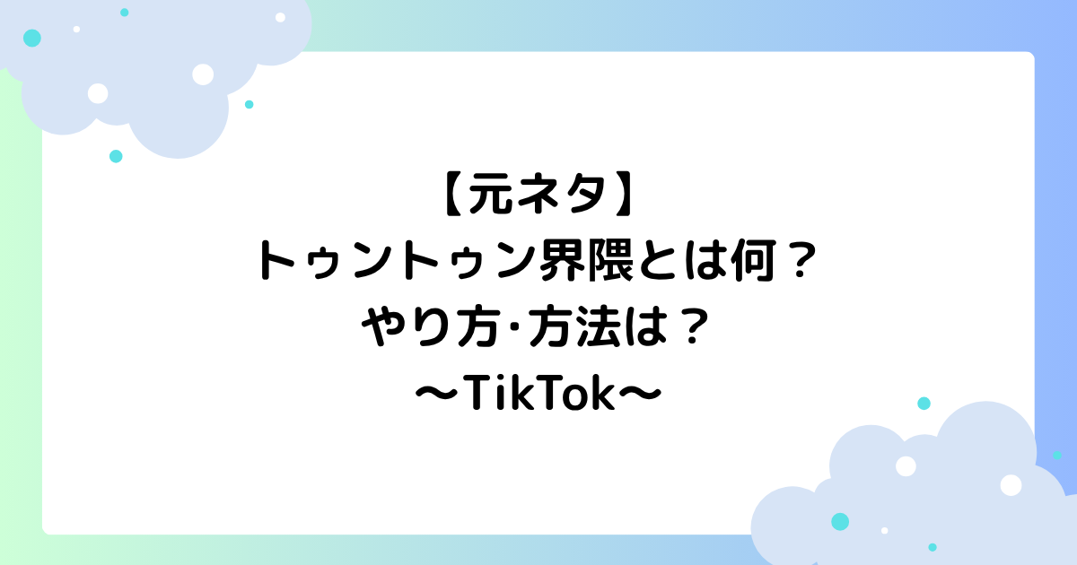 【元ネタ】トゥントゥン界隈とは何？やり方･方法は？TikTokで大人気