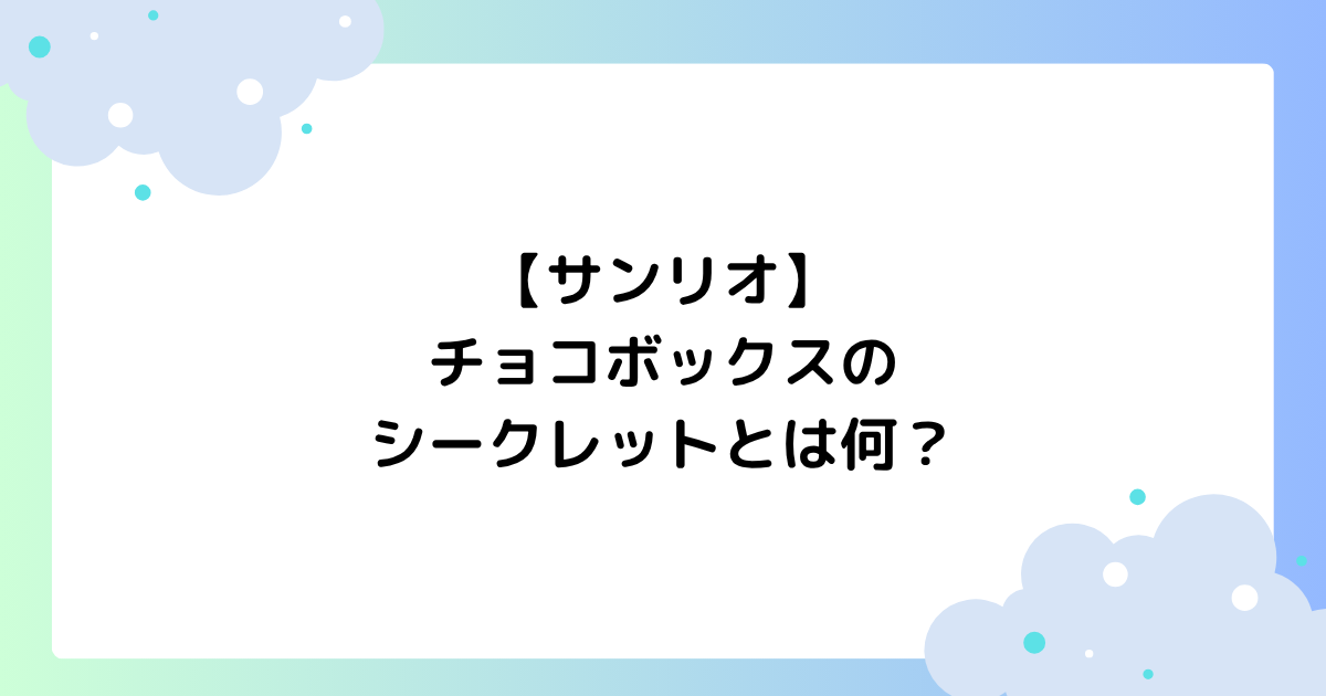 【サンリオ】チョコボックスのシークレットとは何？どこに売ってる？