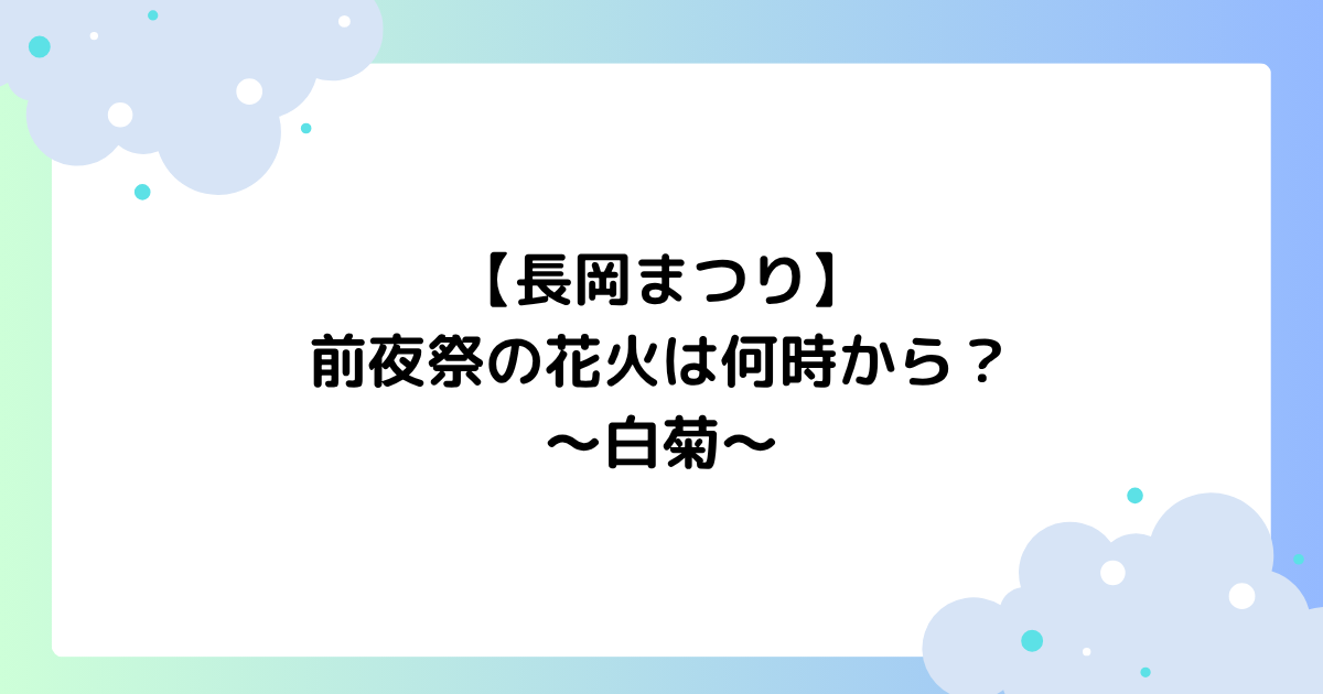 【長岡まつり】前夜祭の花火は何時から？白菊の打ち上げ時間はいつ？