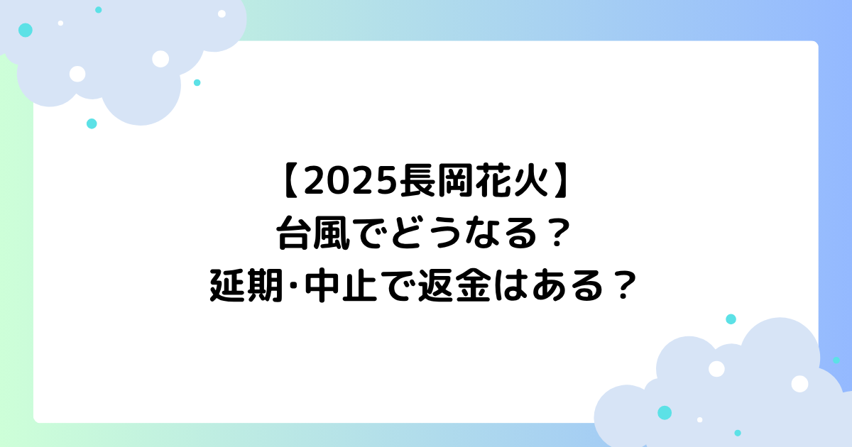 【2025長岡花火】台風でどうなる？延期･中止で返金はあり？