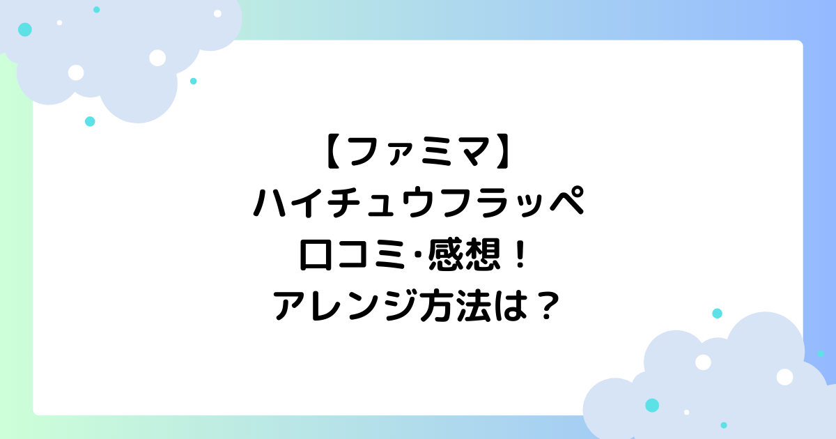 ファミマ】ハイチュウフラッペの口コミ･感想は？アレンジ方法は？