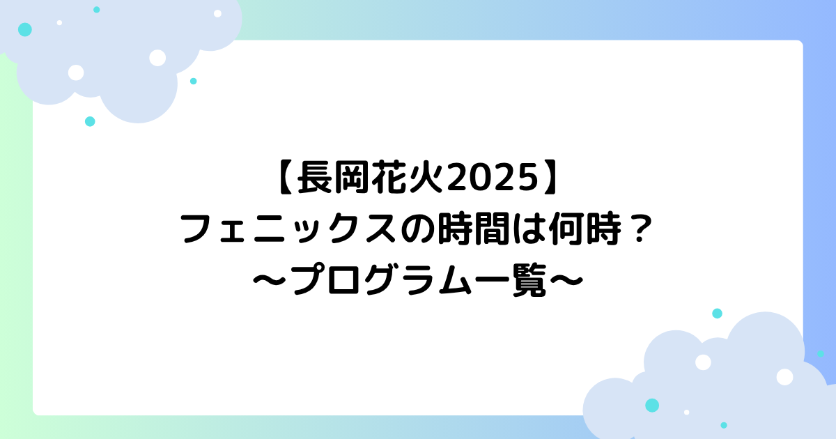 【長岡花火2025】フェニックスの時間は何時？プログラム一覧！