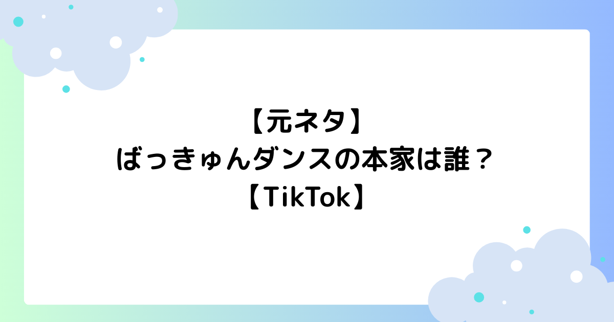 【元ネタ】ばっきゅんダンスの本家は誰？振り付けをわかりやすく解説！【TikTok】