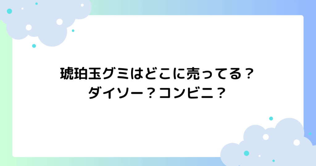 琥珀玉グミはどこに売ってる？ダイソー･コンビニ？ネットで買える？