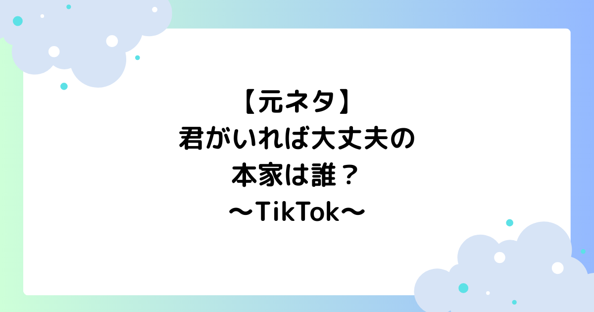 【元ネタ】君がいれば大丈夫の本家は誰？ダンスの振り付けは？【TikTok】