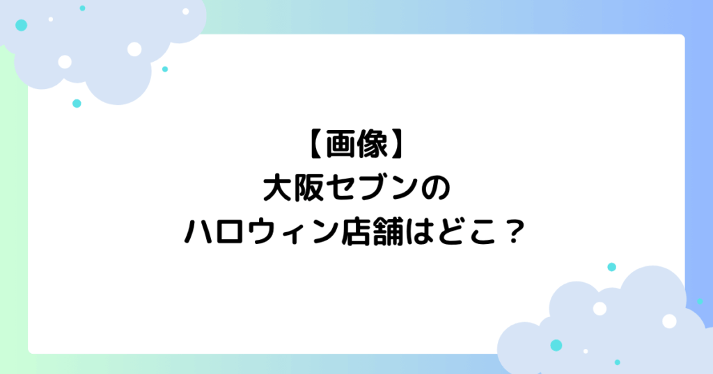 【画像】大阪セブンのハロウィン店舗はどこ？飾り付けがすごいと話題に！
