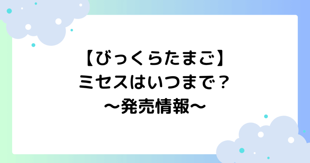 【びっくらたまご】ミセスはいつまで？どこに売ってる？予約方法は？