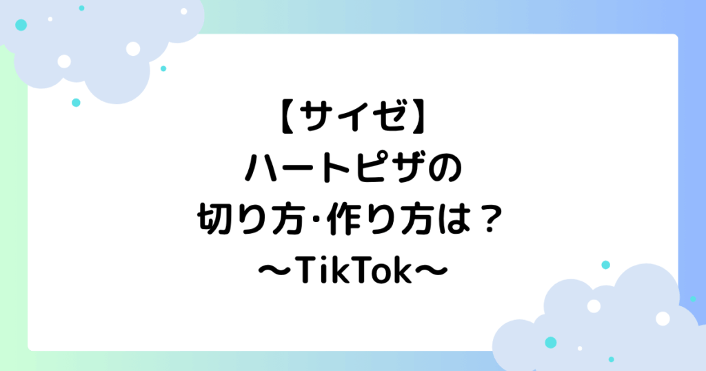 【サイゼ】ハートピザの切り方･作り方は？TikTokで人気の理由はなぜ？