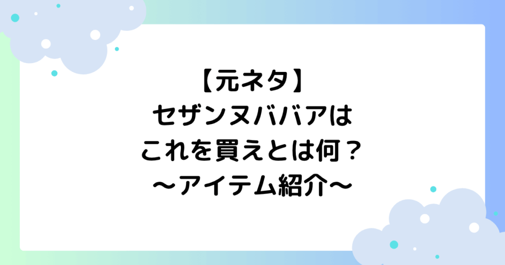 【元ネタ】セザンヌババアはこれを買えとは何？バズったアイテムを紹介！