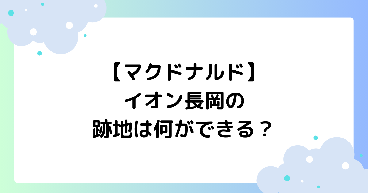 【マクドナルド】イオン長岡の跡地は何ができる？マック閉店に悲しいとの声！
