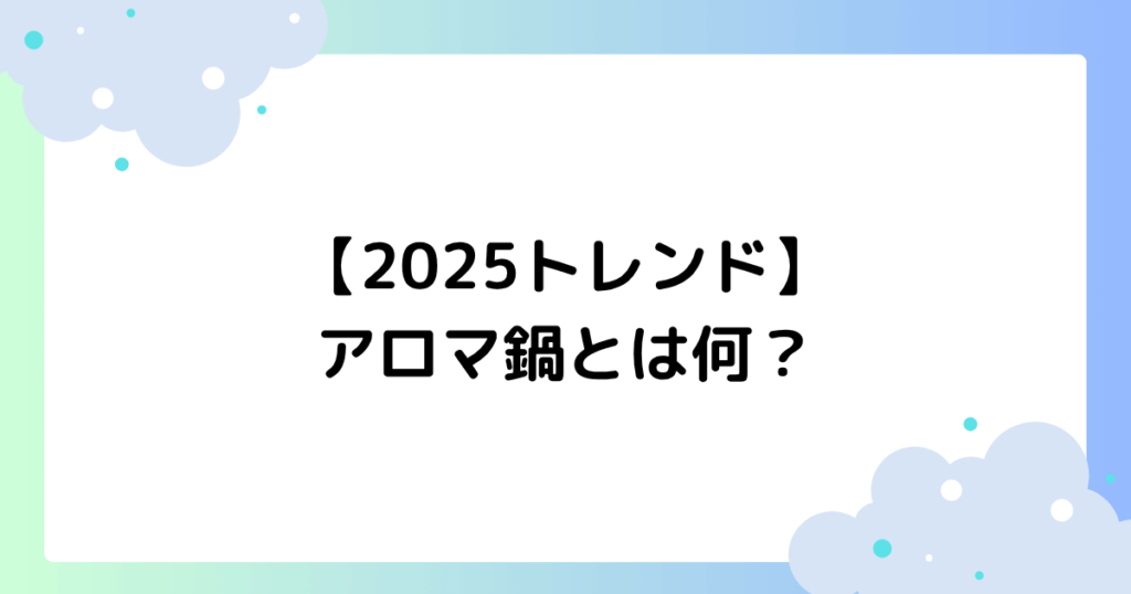 アロマ鍋とは何？家で簡単な作り方やレシピを紹介！【2025トレンド】