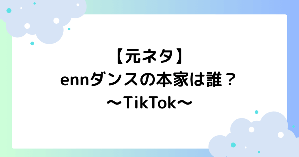 【元ネタ】ennダンスの本家は誰？TikTokで大人気の理由はなぜ？