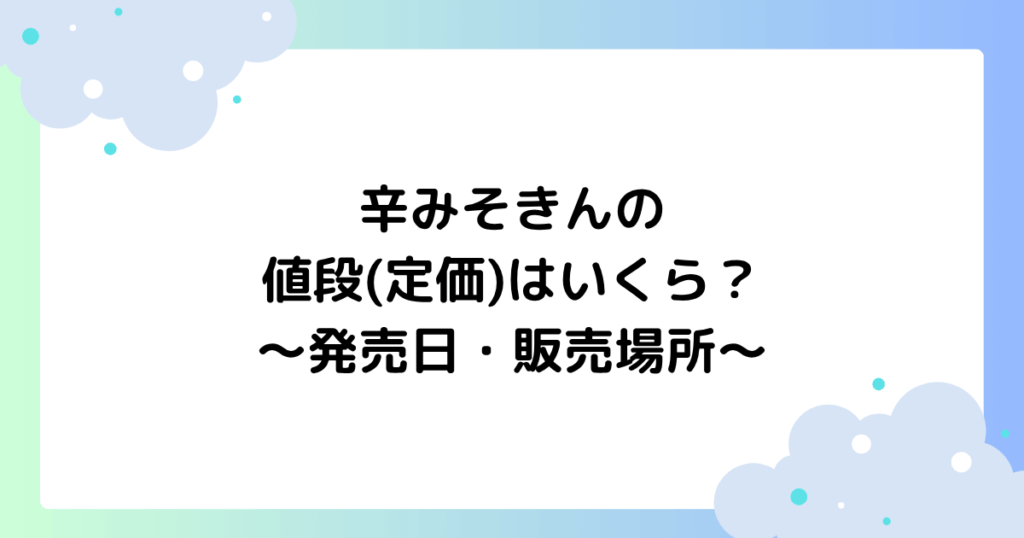 辛みそきんの値段(定価)はいくら？発売日や販売場所などまとめ