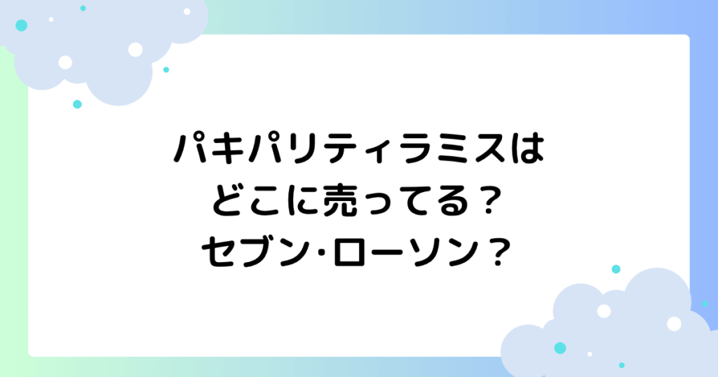 パキパリティラミスはどこに売ってる？セブン･ローソンで買える？