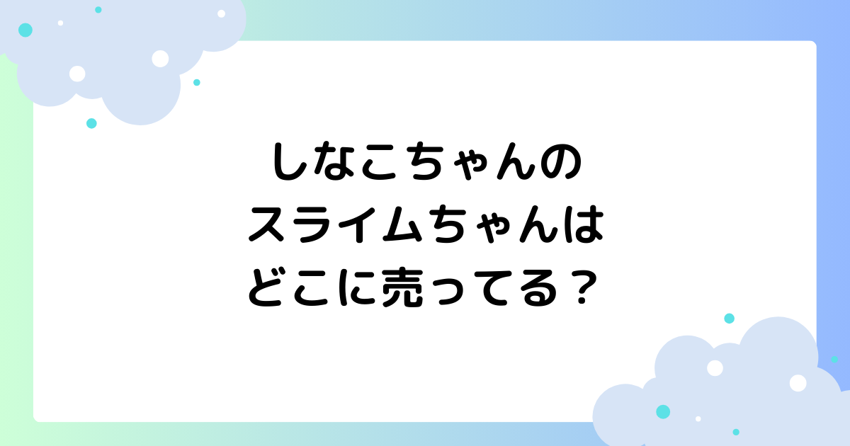 しなこちゃんのスライムちゃんはどこに売ってる？ネット通販で買える？