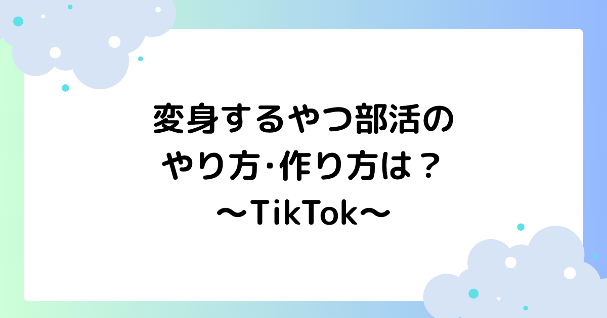 変身するやつ部活のやり方･作り方は？アプリは無料でできる？【TikTok】