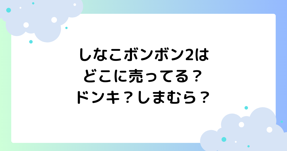 しなこボンボン2はどこに売ってる?ドンキ・しまむらで買える?