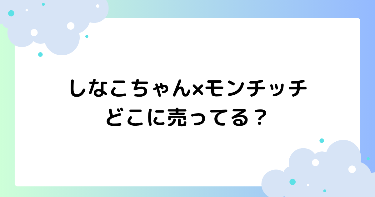 しなこちゃんのモンチッチはどこに売ってる？ヴィレッジヴァンガードで買える？
