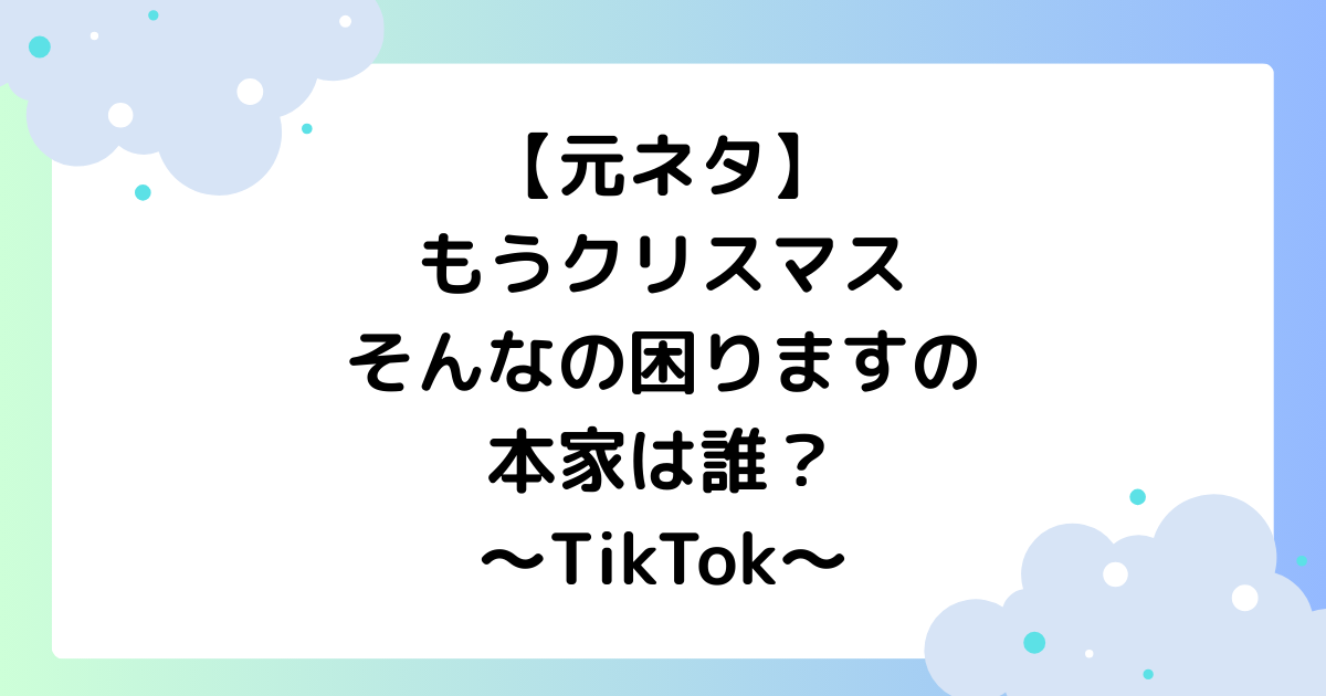 【元ネタ】もうクリスマスそんなの困りますの本家は誰？TikTokで大人気
