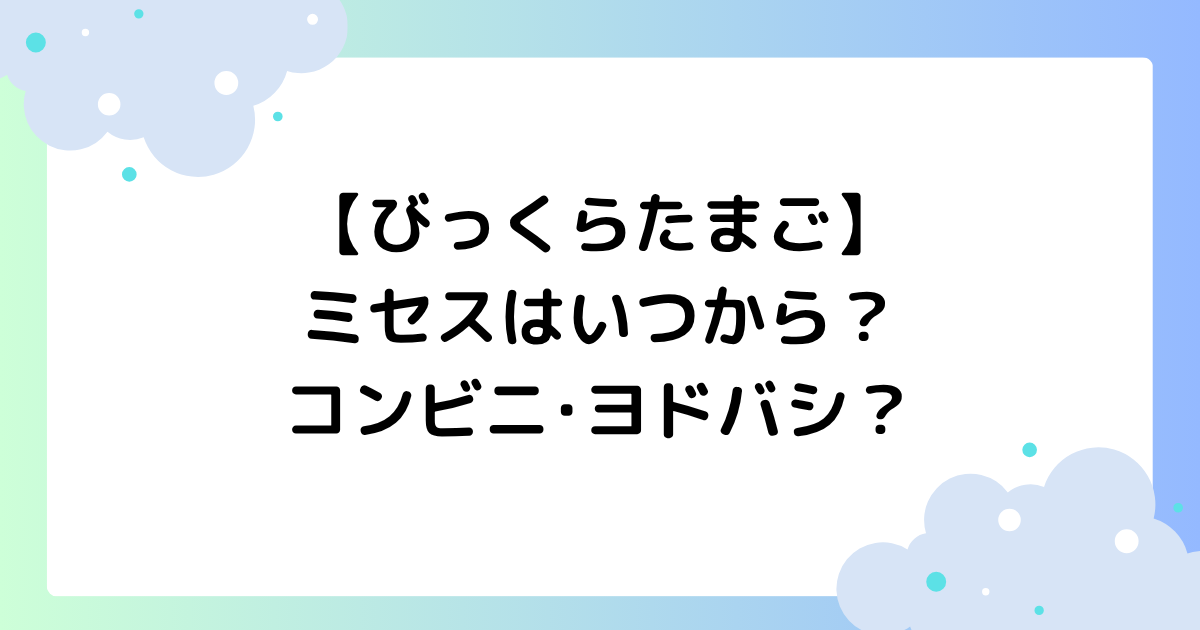 【びっくらたまご】ミセスはいつから？取扱店舗はどこ？コンビニ･ヨドバシ？