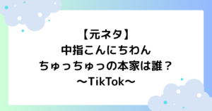 【元ネタ】中指こんにちわんちゅっちゅっの本家は誰？TikTokで大人気