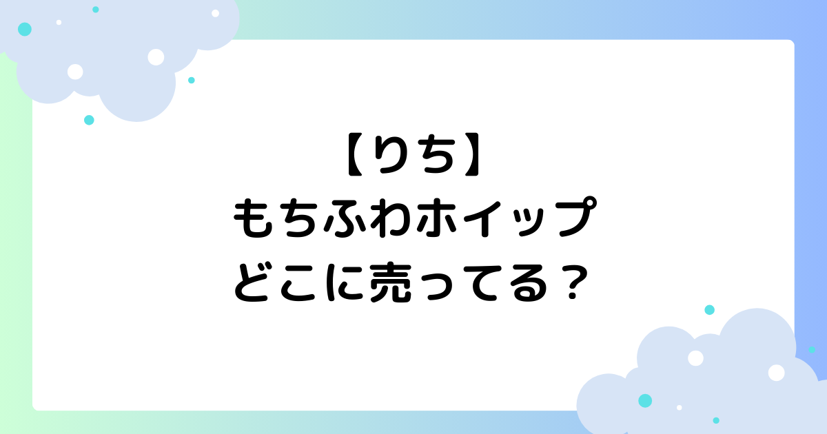 もちふわホイップどこに売ってる