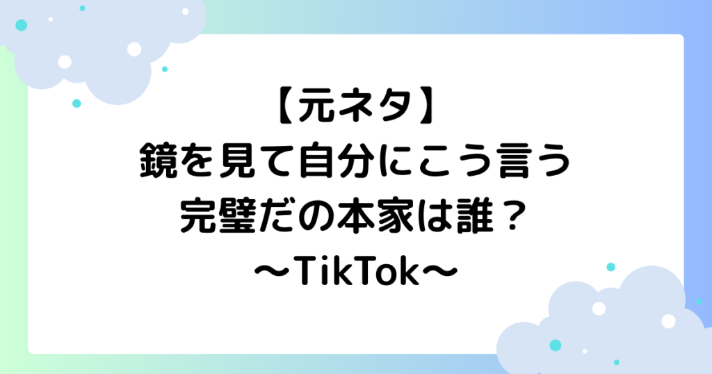 【元ネタ】鏡を見て自分にこう言う完璧だの本家は誰？TikTokで大人気！