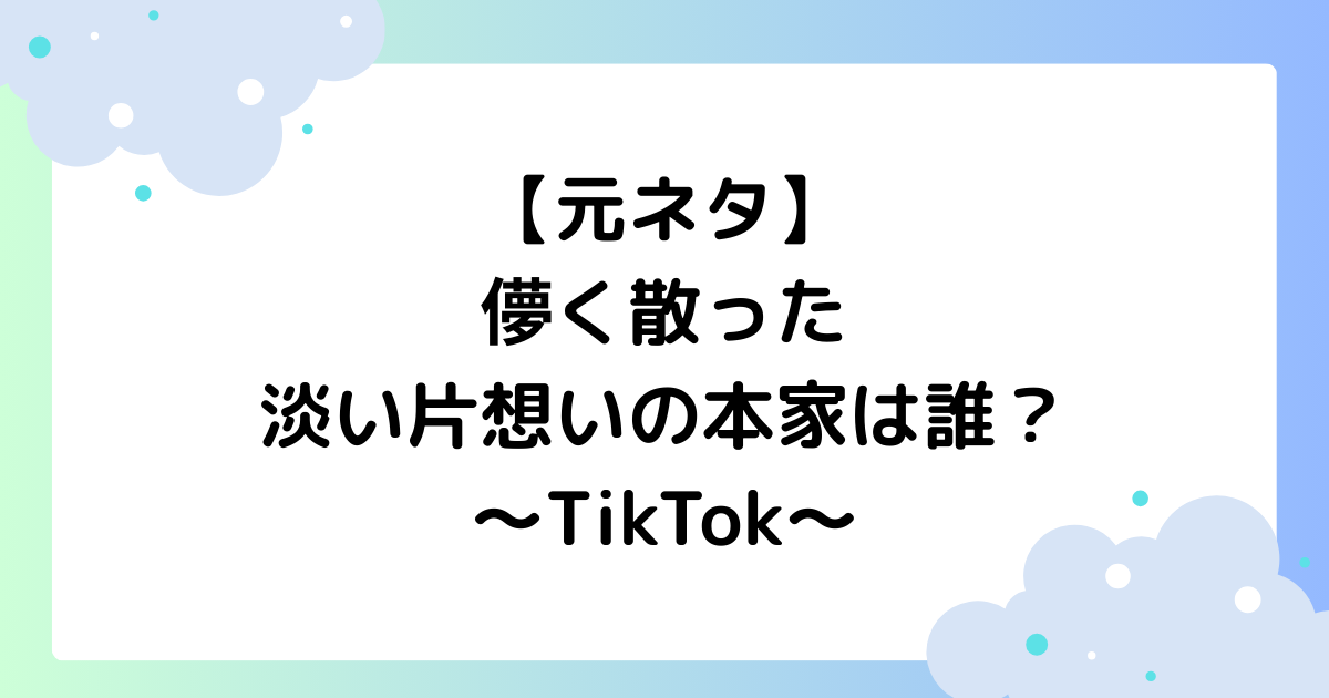 【元ネタ】儚く散った淡い片想いの本家は誰？TikTokで大人気！