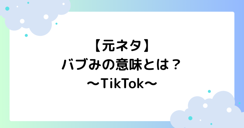 【元ネタ】バブみの意味とは？TikTokで大人気の理由はなぜ？