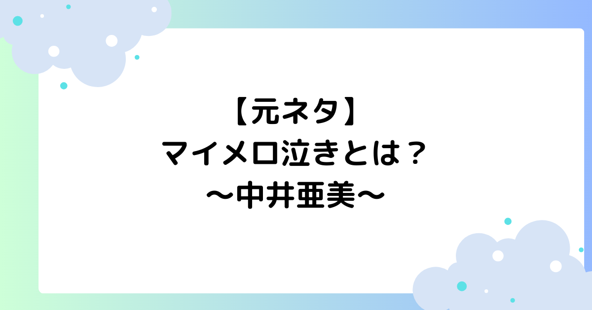 【元ネタ】マイメロ泣きとは？中井亜美の泣き方がかわいいと話題に！