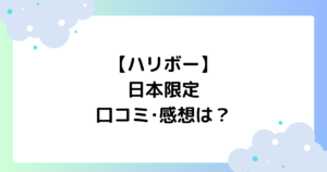 【ハリボー】日本限定の口コミ･感想は？いつからどこに売ってる？