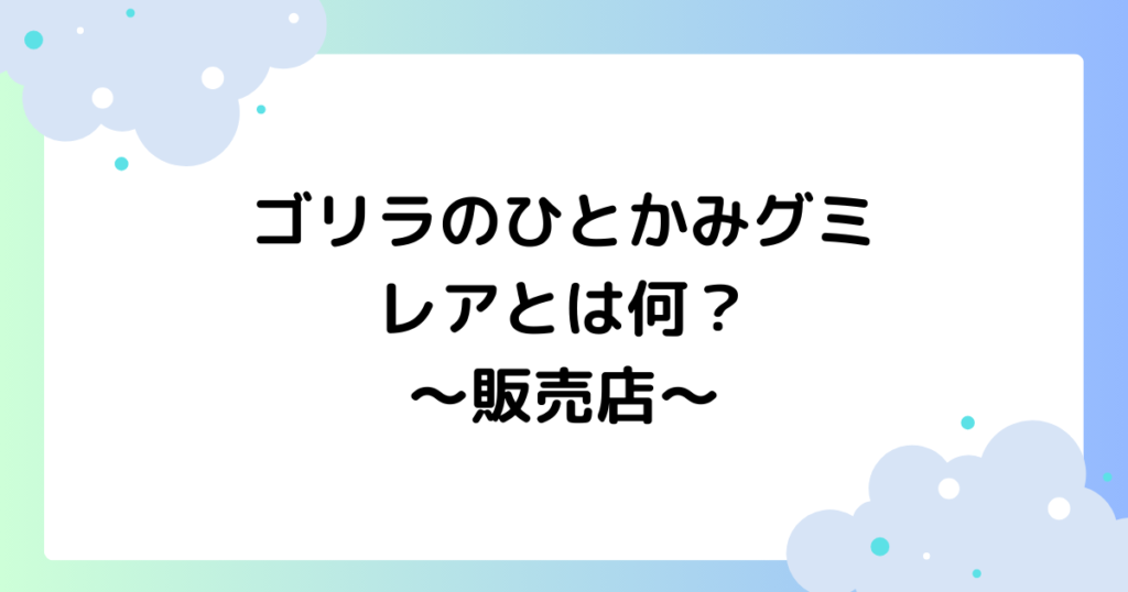 ゴリラのひとかみグミのレアとは何？どこで買える？販売店まとめ！