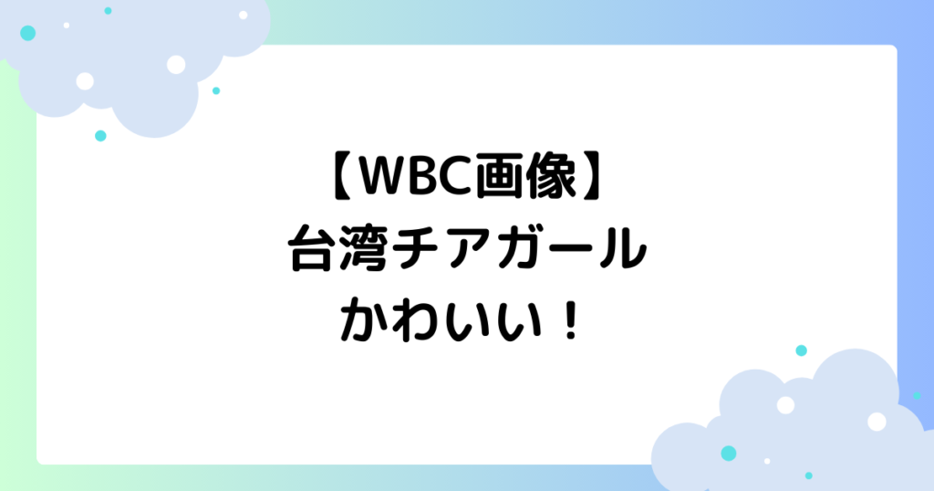 【WBC画像】台湾チアガールがかわいい！美女応援団が話題に！【2026】