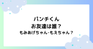 パンチくんのお友達は誰？もみあげともえちゃんと仲良しと話題に！