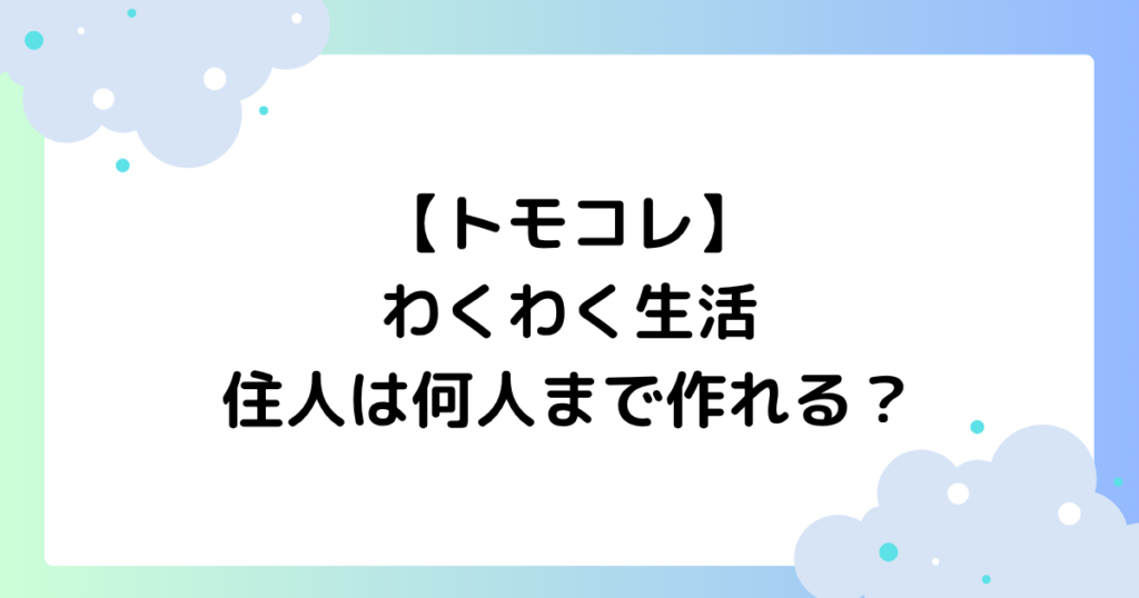 【トモコレ】わくわく生活は何人まで作れる？住人の人数は？【switch2】