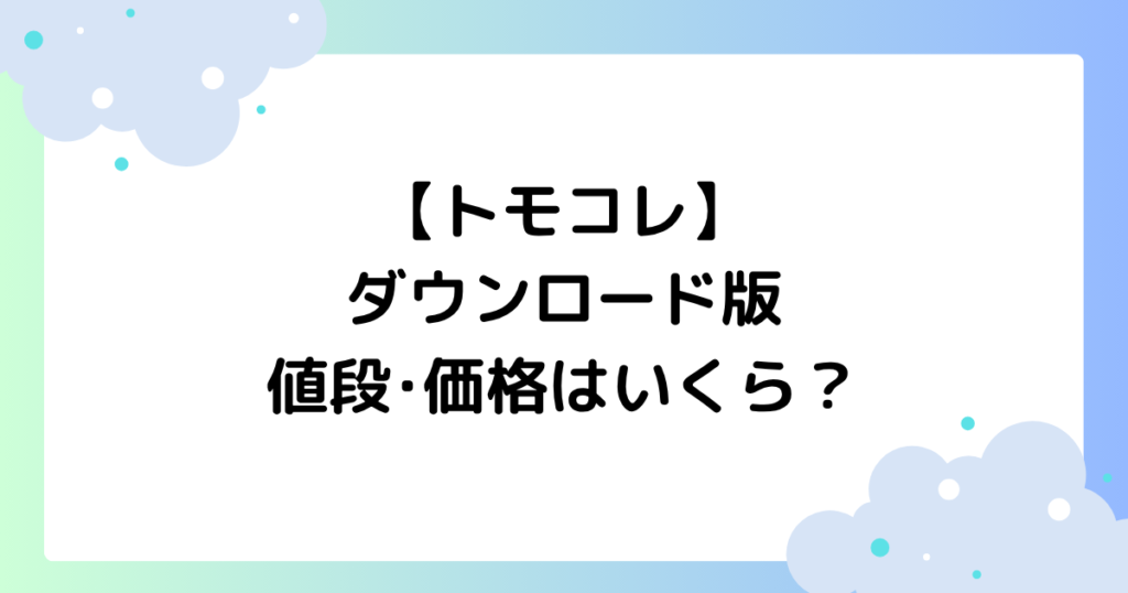 【トモコレ】ダウンロード版の値段･価格はいくら？どこで買える？