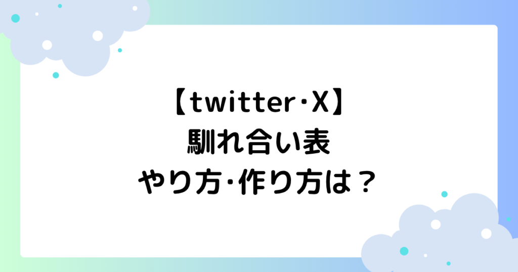 【twitter･X】馴れ合い表のやり方･作り方は？できないと話題に！