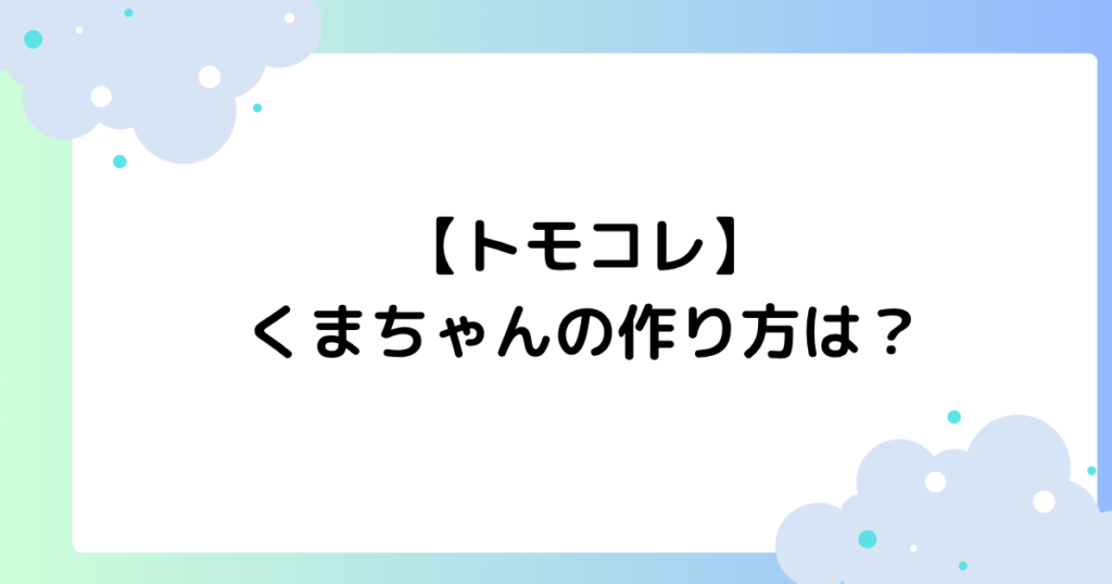 トモコレ　くまちゃん