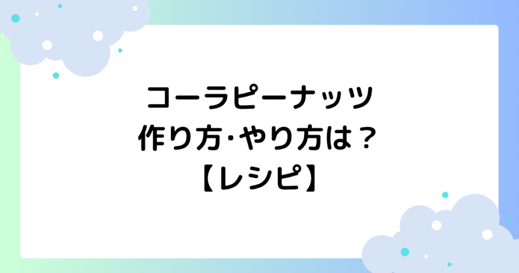 コーラピーナッツの作り方･やり方は？おすすめはバタピー･塩？【レシピ】