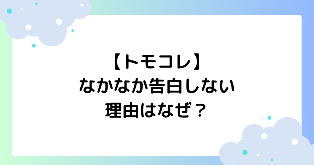 【トモコレ】なかなか告白しない理由はなぜ？条件や方法まとめ！
