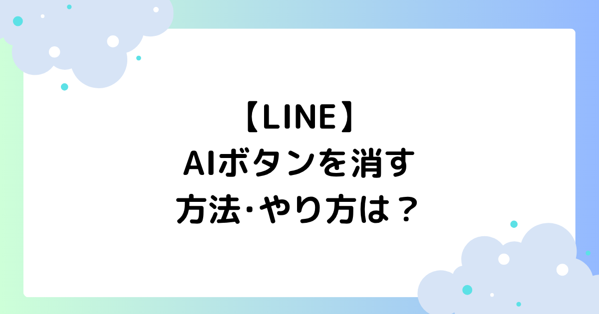【LINE】AIボタンを消す方法･やり方は？邪魔との声多数！