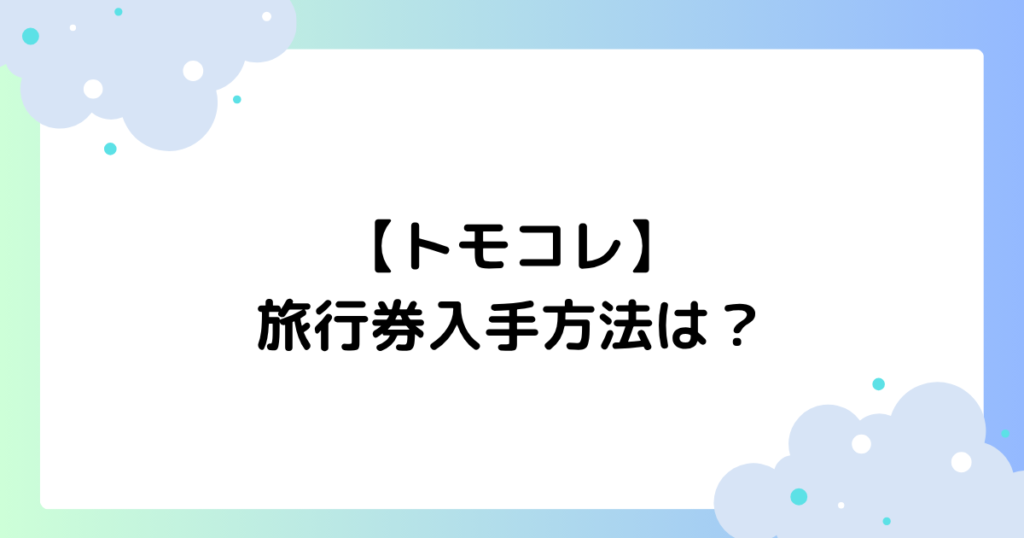 【トモコレ】旅行券入手方法は？効果･貰い方･使い方まとめ！