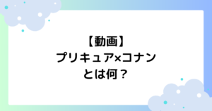 【動画】プリキュア×コナンとは何？放送日はいつ･何時から？【アニメ】