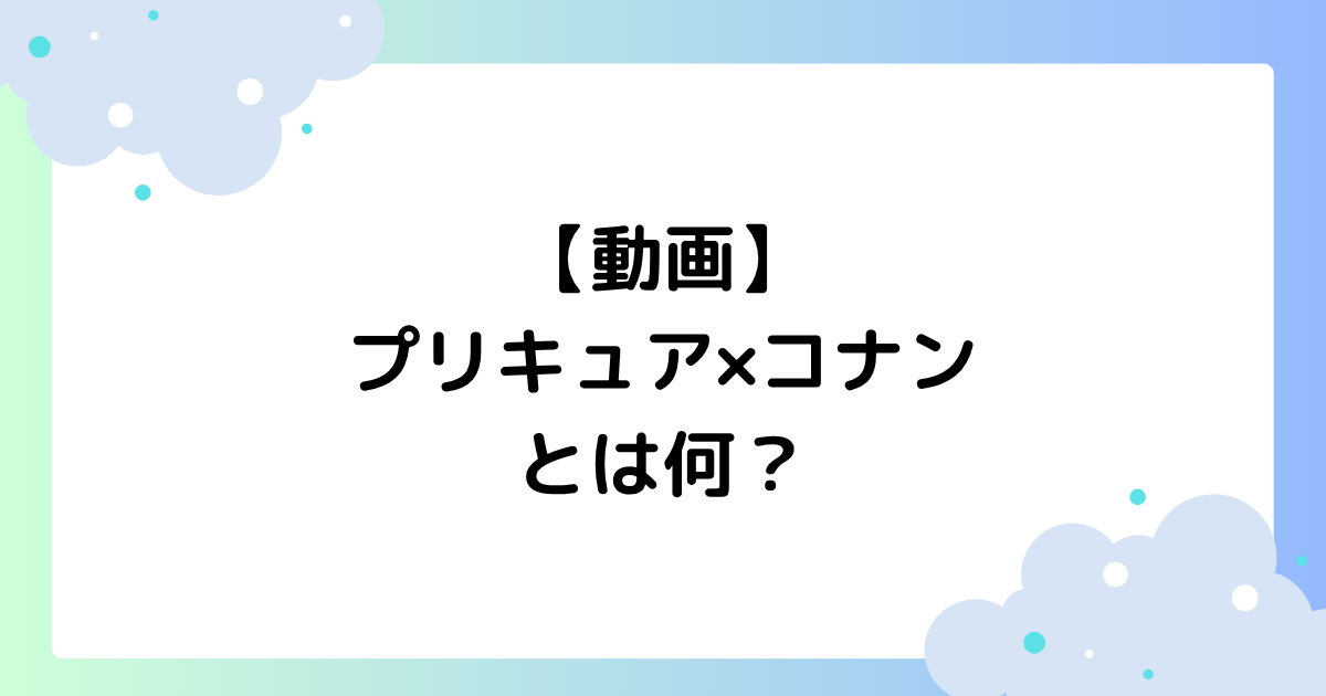 【動画】プリキュア×コナンとは何？放送日はいつ･何時から？【アニメ】