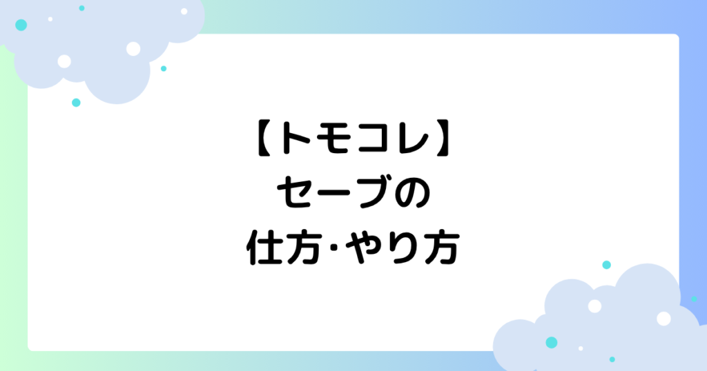 【トモコレ】セーブの仕方･やり方は？オートセーブのタイミングはいつ？