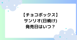 【チョコボックス】サンリオ(日焼け)の発売日はいつ？予約はできる？